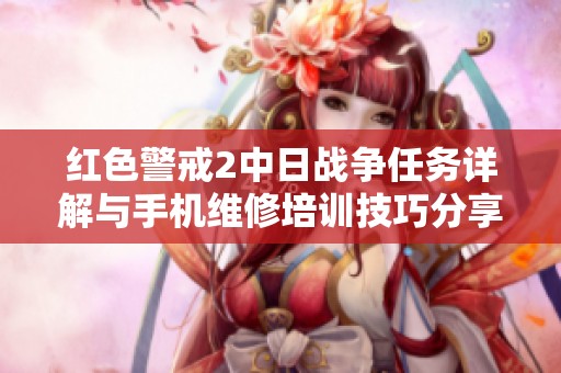 红色警戒2中日战争任务详解与手机维修培训技巧分享