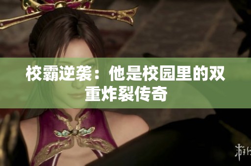校霸逆袭：他是校园里的双重炸裂传奇