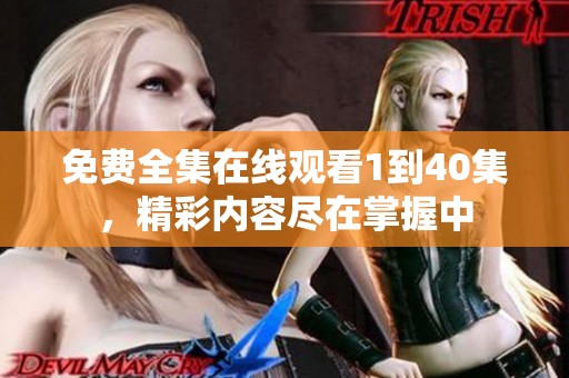 免费全集在线观看1到40集，精彩内容尽在掌握中
