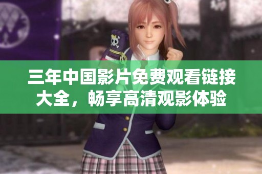 三年中国影片免费观看链接大全，畅享高清观影体验