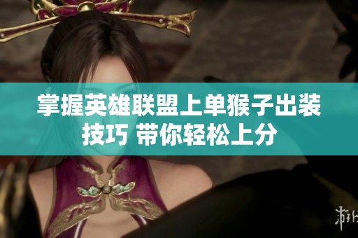 掌握英雄联盟上单猴子出装技巧 带你轻松上分