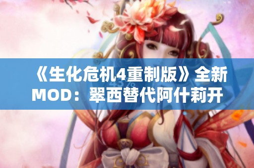 《生化危机4重制版》全新MOD：翠西替代阿什莉开启惊险冒险之旅