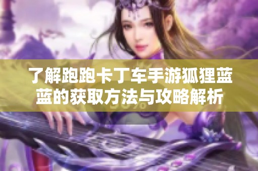 了解跑跑卡丁车手游狐狸蓝蓝的获取方法与攻略解析