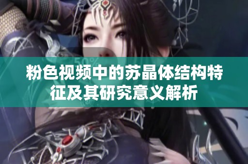 粉色视频中的苏晶体结构特征及其研究意义解析