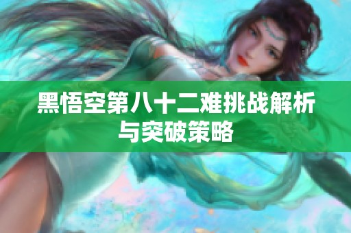 黑悟空第八十二难挑战解析与突破策略