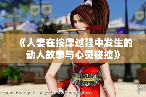 《人妻在按摩过程中发生的动人故事与心灵碰撞》