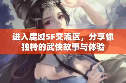 进入魔域SF交流区，分享你独特的武侠故事与体验