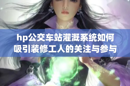hp公交车站灌溉系统如何吸引装修工人的关注与参与