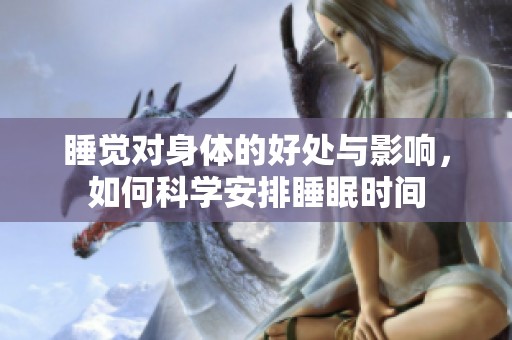 睡觉对身体的好处与影响，如何科学安排睡眠时间