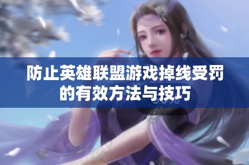 防止英雄联盟游戏掉线受罚的有效方法与技巧