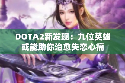 DOTA2新发现：九位英雄或能助你治愈失恋心痛