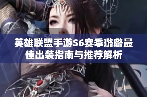 英雄联盟手游S6赛季璐璐最佳出装指南与推荐解析