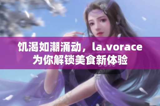 饥渴如潮涌动，la.vorace为你解锁美食新体验