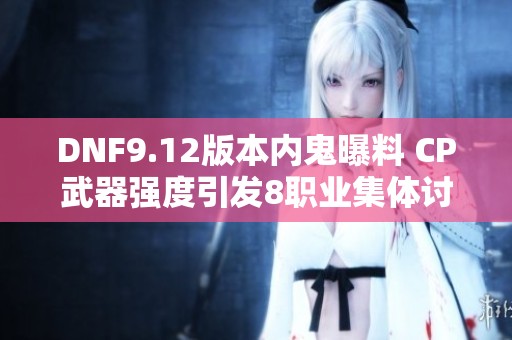 DNF9.12版本内鬼曝料 CP武器强度引发8职业集体讨论