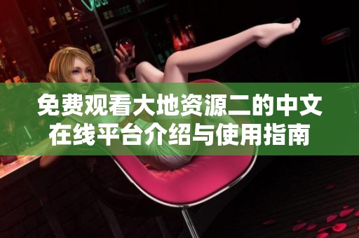免费观看大地资源二的中文在线平台介绍与使用指南