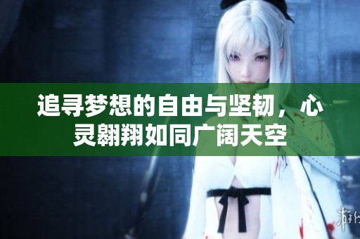 追寻梦想的自由与坚韧，心灵翱翔如同广阔天空