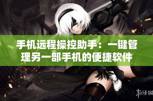 手机远程操控助手：一键管理另一部手机的便捷软件