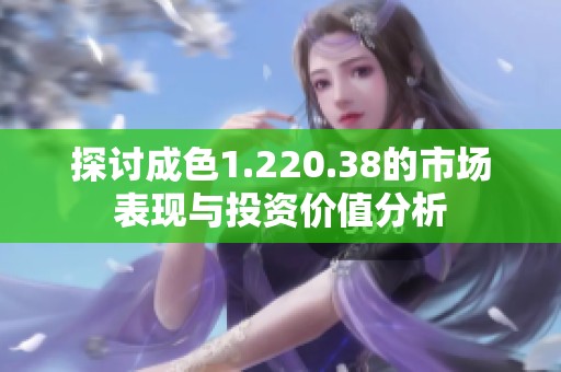 探讨成色1.220.38的市场表现与投资价值分析