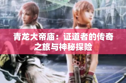 青龙大帝庙：证道者的传奇之旅与神秘探险