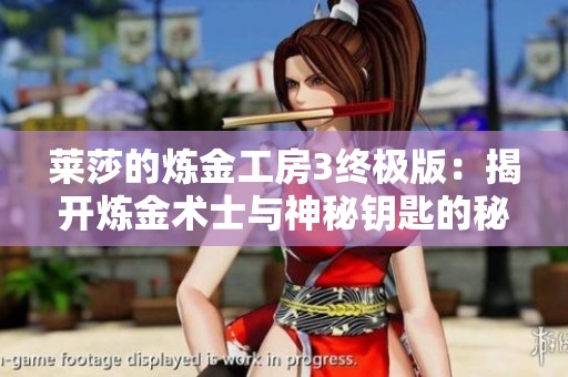 莱莎的炼金工房3终极版：揭开炼金术士与神秘钥匙的秘密