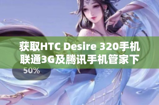 获取HTC Desire 320手机联通3G及腾讯手机管家下载秘籍