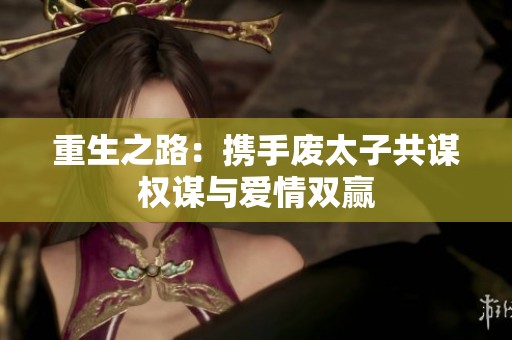 重生之路：携手废太子共谋权谋与爱情双赢