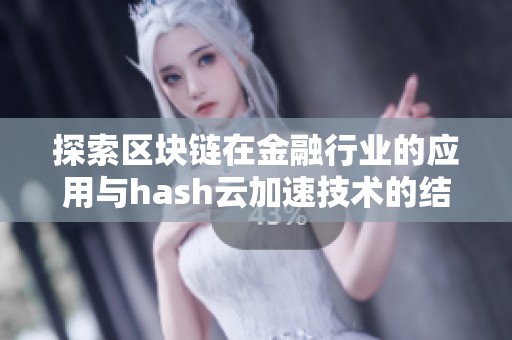 探索区块链在金融行业的应用与hash云加速技术的结合