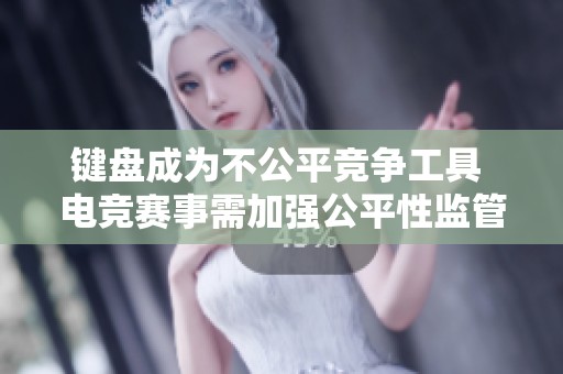 键盘成为不公平竞争工具 电竞赛事需加强公平性监管