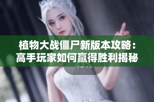 植物大战僵尸新版本攻略：高手玩家如何赢得胜利揭秘