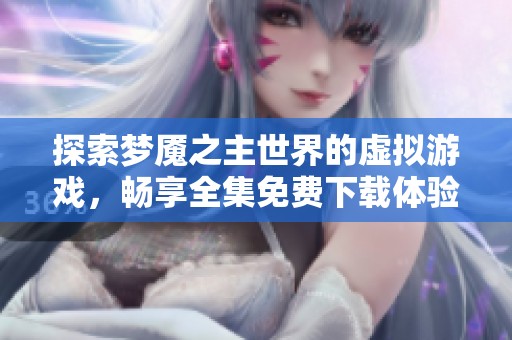 探索梦魇之主世界的虚拟游戏，畅享全集免费下载体验