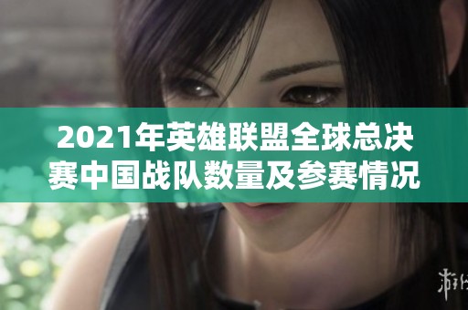 2021年英雄联盟全球总决赛中国战队数量及参赛情况分析