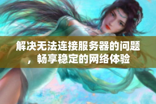 解决无法连接服务器的问题，畅享稳定的网络体验