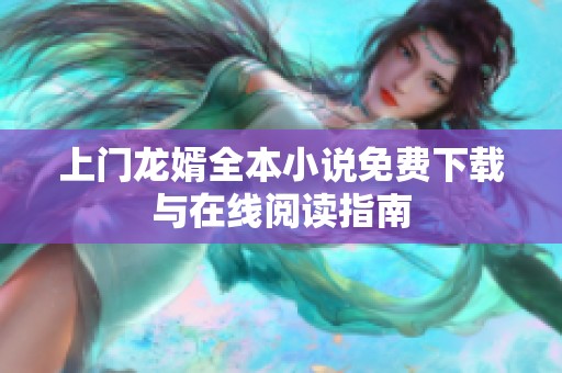 上门龙婿全本小说免费下载与在线阅读指南