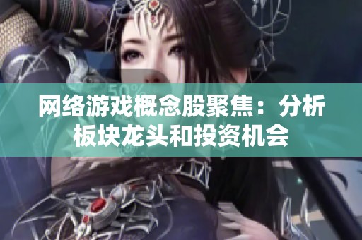 网络游戏概念股聚焦：分析板块龙头和投资机会