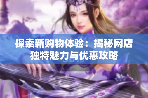 探索新购物体验：揭秘网店独特魅力与优惠攻略