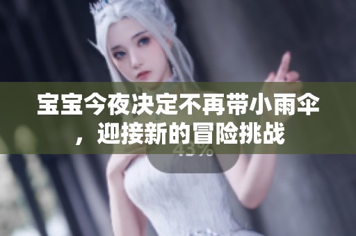 宝宝今夜决定不再带小雨伞，迎接新的冒险挑战