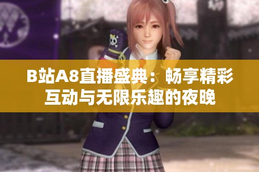 B站A8直播盛典：畅享精彩互动与无限乐趣的夜晚