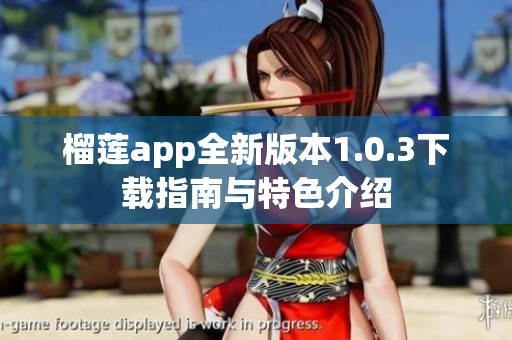 榴莲app全新版本1.0.3下载指南与特色介绍