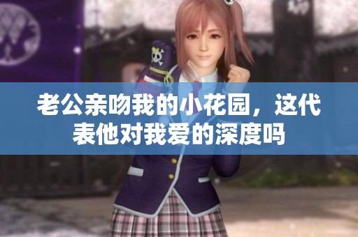 老公亲吻我的小花园，这代表他对我爱的深度吗