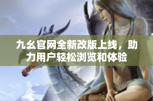 九幺官网全新改版上线，助力用户轻松浏览和体验