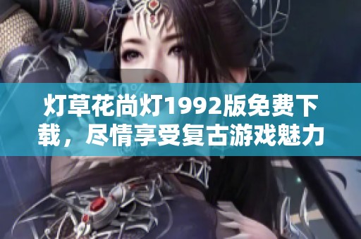 灯草花尚灯1992版免费下载，尽情享受复古游戏魅力