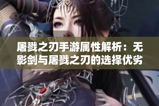 屠戮之刃手游属性解析：无影剑与屠戮之刃的选择优劣对比