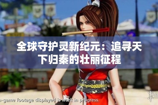 全球守护灵新纪元：追寻天下归秦的壮丽征程