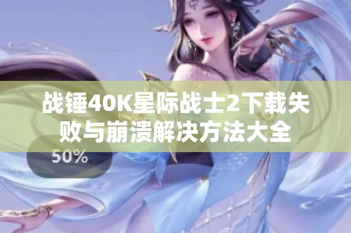 战锤40K星际战士2下载失败与崩溃解决方法大全