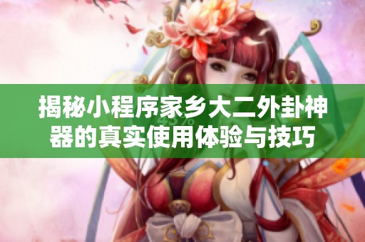 揭秘小程序家乡大二外卦神器的真实使用体验与技巧