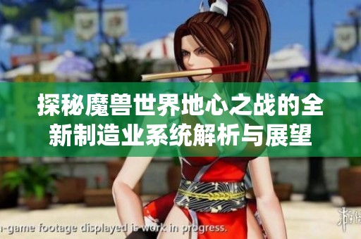 探秘魔兽世界地心之战的全新制造业系统解析与展望