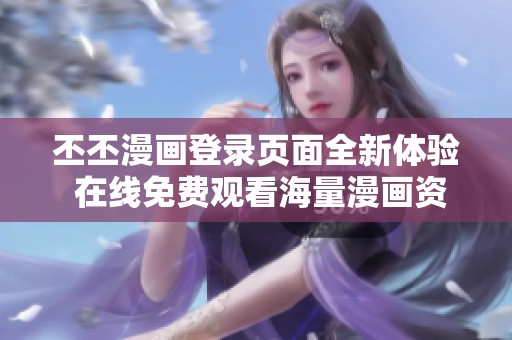 丕丕漫画登录页面全新体验 在线免费观看海量漫画资源