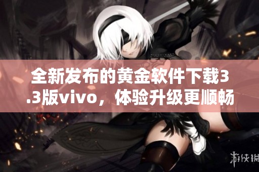 全新发布的黄金软件下载3.3版vivo，体验升级更顺畅