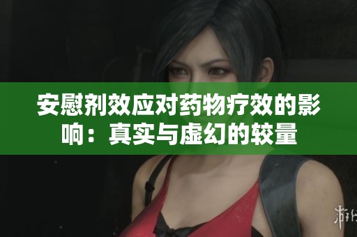 安慰剂效应对药物疗效的影响：真实与虚幻的较量