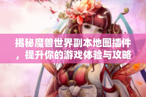 揭秘魔兽世界副本地图插件，提升你的游戏体验与攻略技巧
